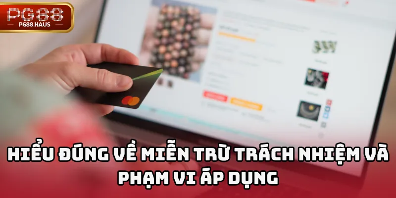Hiểu đúng về miễn trừ trách nhiệm và phạm vi áp dụng