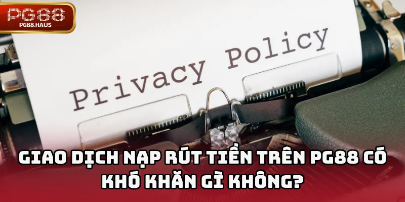 Giao dịch nạp rút tiền trên PG88 có khó khăn gì không?
