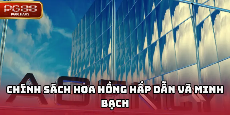 Chính sách hoa hồng hấp dẫn và minh bạch