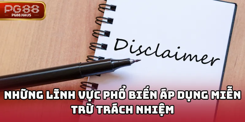 Những lĩnh vực phổ biến áp dụng miễn trừ trách nhiệm