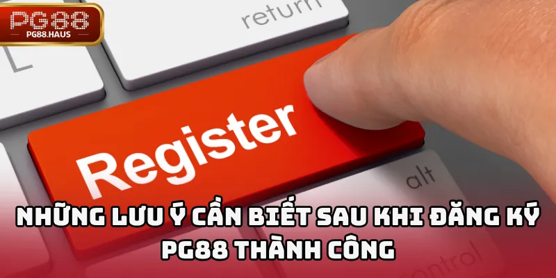 Những lưu ý cần biết sau khi đăng ký PG88 thành công