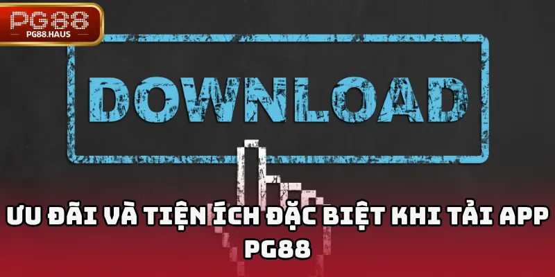 Ưu đãi và tiện ích đặc biệt khi tải app PG88