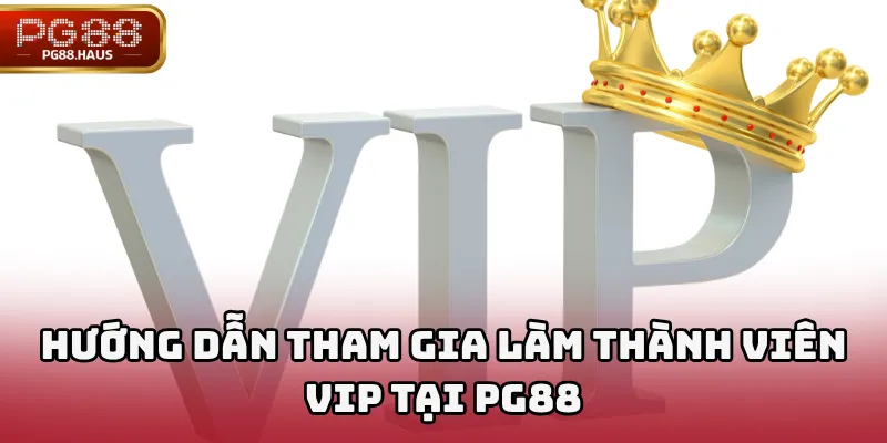 Hướng dẫn tham gia làm thành viên VIP tại PG88