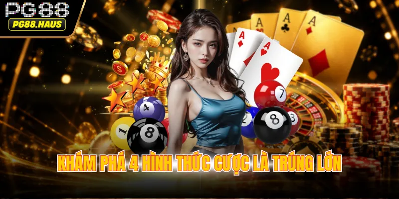 Khám phá 4 hình thức cược là trúng lớn